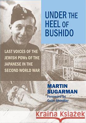 Under the Heel of Bushido: Last Voices of the Jewish POWs of the Japanese in the Second World War Martin Sugarman Colin Shindler 9780853039082 Vallentine Mitchell - książka