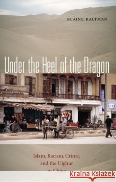 Under the Heel of the Dragon: Islam, Racism, Crime, and the Uighur in China Blaine Kaltman 9780896802544 Ohio University Press - książka