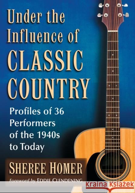 Under the Influence of Classic Country: Profiles of 36 Performers of the 1940s to Today Sheree Homer 9781476667515 McFarland & Company - książka