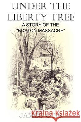 Under the Liberty Tree, A Story of the Boston Massacre James Otis 9781612032733 Bottom of the Hill Publishing - książka