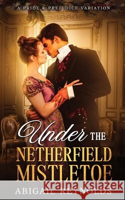 Under the Netherfield Mistletoe: A Pride & Prejudice Variation Novella Abigail Reynolds 9781954417328 White Soup Press - książka