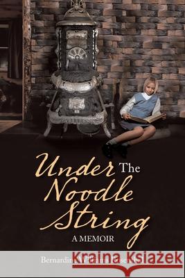 Under the Noodle String: A Memoir Bernardine Williams Rosenthal 9781664125896 Xlibris Us - książka