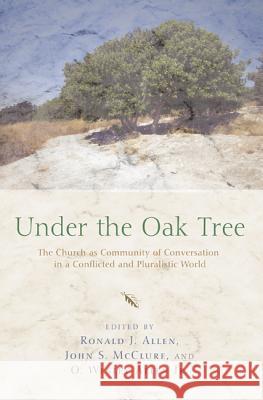 Under the Oak Tree: The Church as Community of Conversation in a Conflicted and Pluralistic World Ronald J. Allen John S. McClure O. Wesley, Jr. Allen 9781620321928 Cascade Books - książka