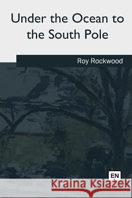 Under the Ocean to the South Pole Roy Rockwood 9781985273047 Createspace Independent Publishing Platform - książka