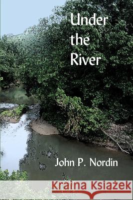 Under the River John P. Nordin 9781547140992 Createspace Independent Publishing Platform - książka