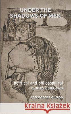 Under the Shadows of Men: political and philosophical quotes book two Christopher Dutton 9781548490478 Createspace Independent Publishing Platform - książka