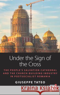 Under the Sign of the Cross: The People's Salvation Cathedral and the Church-Building Industry in Postsocialist Romania Tateo, Giuseppe 9781789208580 Berghahn Books - książka