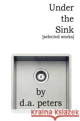 Under the Sink: Selected Works d.a. peters 9780578036113 D.A. Peters Press - książka