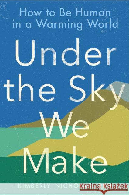 Under the Sky We Make: How to be Human in a Warming World Kimberly Nicholas 9780593328170 Penguin Putnam Inc - książka