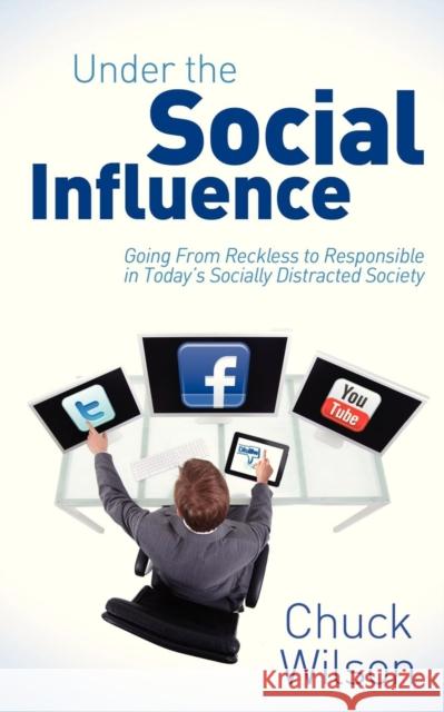 Under the Social Influence: Going from Reckless to Responsible in Today's Socially Distracted Society Wilson, Chuck 9781614484653 Morgan James Publishing - książka