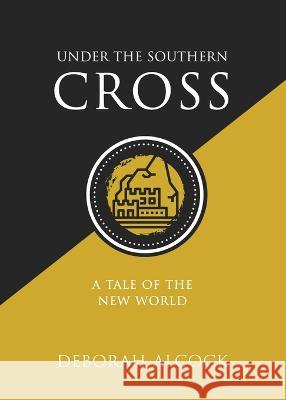 Under the Southern Cross: A Tale of the New World Deborah Alcock   9781990771279 Cantaro Publications - książka