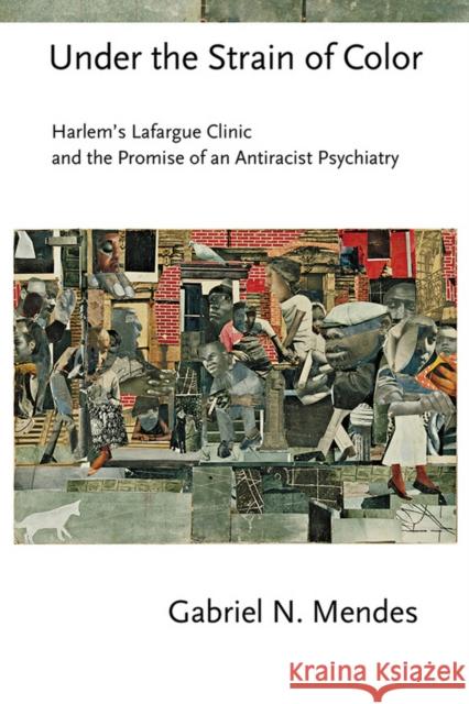 Under the Strain of Color: Harlem's Lafargue Clinic and the Promise of an Antiracist Psychiatry Gabriel N. Mendes 9780801453502 Cornell University Press, - książka