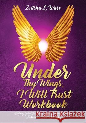 Under Thy Wings, I Will Trust Workbook: Helping You To Work Your Story Of Healing, Deliverance, And Restoration Zolisha L. Ware 9781946756664 Rejoice Essential Publishing - książka