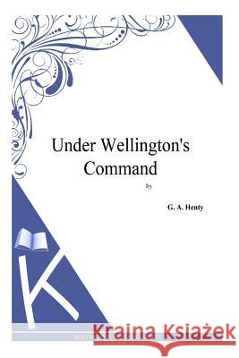Under Wellington's Command G. a. Henty 9781494864392 Createspace - książka