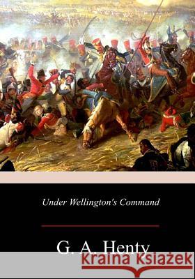Under Wellington's Command G. a. Henty 9781981423415 Createspace Independent Publishing Platform - książka