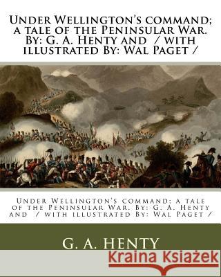 Under Wellington's command; a tale of the Peninsular War. By: G. A. Henty and / with illustrated By: Wal Paget / Paget, Wal 9781979578219 Createspace Independent Publishing Platform - książka