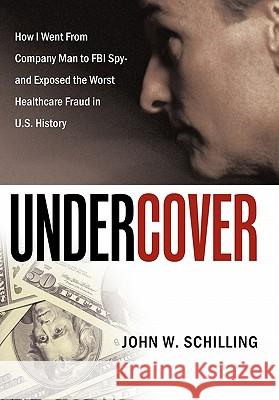 Undercover: How I Went from Company Man to FBI Spy and Exposed the Worst Healthcare Fraud in U.S. History Schilling, John W. 9781452055084 Authorhouse - książka