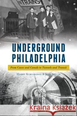 Underground Philadelphia: From Caves and Canals to Tunnels and Transit Harry Kyriakodis Joel Spivak 9781625859730 History Press - książka