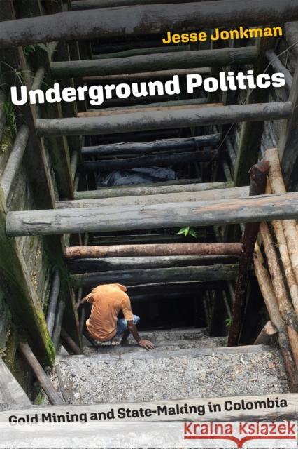 Underground Politics: Gold Mining and State-Making in Colombia Jesse Jonkman 9781512824575 University of Pennsylvania Press - książka