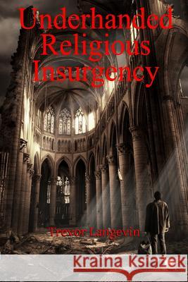 Underhanded Religious Insurgency Trevor Langevin 9781300901426 Lulu.com - książka
