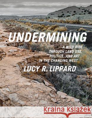 Undermining: A Wild Ride Through Land Use, Politics, and Art in the Changing West Lippard, Lucy R. 9781595586193 New Press - książka