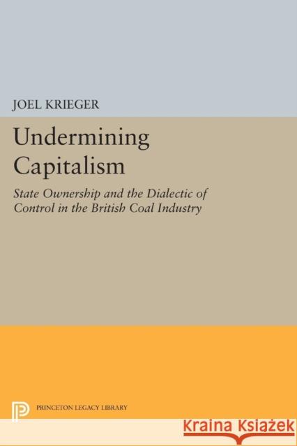 Undermining Capitalism: State Ownership and the Dialectic of Control in the British Coal Industry Kreiger, J 9780691612980 John Wiley & Sons - książka