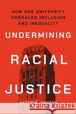 Undermining Racial Justice: How One University Embraced Inclusion and Inequality Matthew Johnson   9781501768170 Cornell University Press - książka