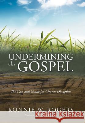 Undermining the Gospel: The Case and Guide for Church Discipline Ronnie W. Rogers 9781512706758 WestBow Press - książka