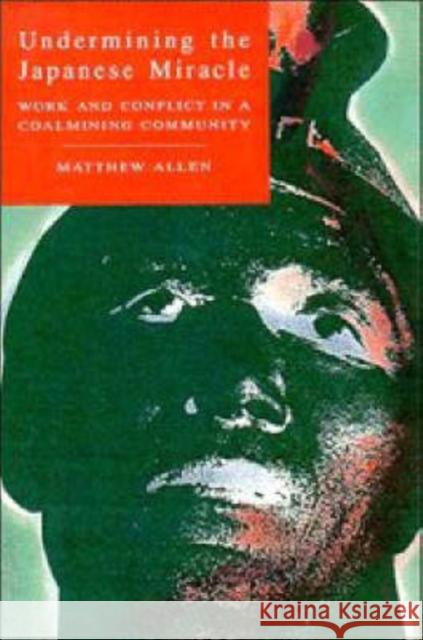 Undermining the Japanese Miracle: Work and Conflict in a Japanese Coal-Mining Community Allen, Matthew 9780521450096 CAMBRIDGE UNIVERSITY PRESS - książka