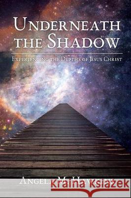 Underneath the Shadow: Experiencing The Depths of Jesus Christ Angela M Hawkins 9781640881150 Trilogy Christian Publishing, Inc. - książka