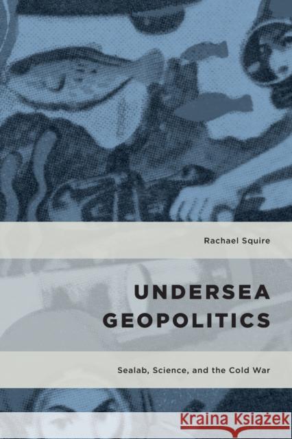 Undersea Geopolitics: Sealab, Science, and the Cold War Rachael Squire 9781538156988 Rowman & Littlefield Publishers - książka