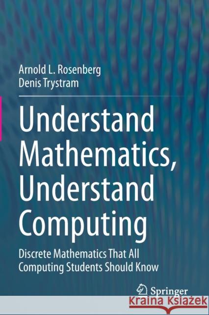 Understand Mathematics, Understand Computing: Discrete Mathematics That All Computing Students Should Know Rosenberg, Arnold L. 9783030583781 Springer International Publishing - książka