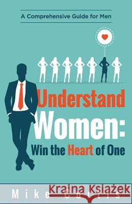 Understand Women: Win the Heart of One: A Comprehensive Guide for Men Mike Curtis 9780692720073 Actionable Wisdom - książka