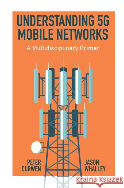 Understanding 5G Mobile Networks: A Multidisciplinary Primer Peter Curwen (Independent Scholar, UK), Jason Whalley (Newcastle Business School, UK) 9781800710375 Emerald Publishing Limited - książka