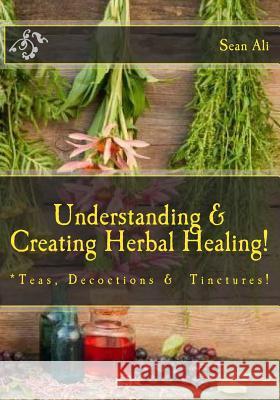 Understanding & Creating Herbal Healing!: Teas, Decoctions & Tinctures! Khalil Malik Kareem Tyree Gabriella Monique 9781548105457 Createspace Independent Publishing Platform - książka