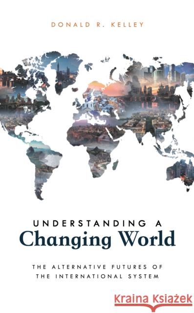 Understanding a Changing World: The Alternative Futures of the International System Donald R. Kelley 9781538127933 Rowman & Littlefield Publishers - książka