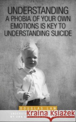 Understanding a Phobia of Your Own Emotions is Key to Understanding Suicide: Understanding I was Afraid of my own Emotions Saved my Life Douglas Law 9781038311801 FriesenPress - książka