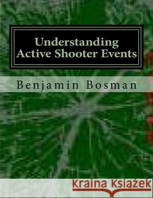 Understanding Active Shooter Events Benjamin M. Bosman 9781494926595 Createspace Independent Publishing Platform - książka