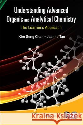 Understanding Advanced Organic and Analytical Chemistry: The Learner's Approach Kim Seng Chan Jeanne Tan 9789814374989 World Scientific Publishing Company - książka