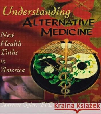 Understanding Alternative Medicine: New Health Paths in America Tyler, Lawrence 9780789009029 Haworth Press - książka