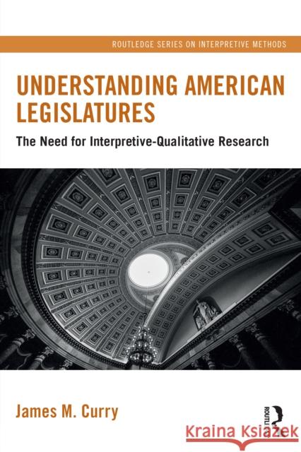 Understanding American Legislatures: The Need for Interpretive-Qualitative Research James M. (University of Utah, USA) Curry 9781032412245 Routledge - książka