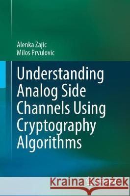 Understanding Analog Side Channels Using Cryptography Algorithms Alenka Zajić, Milos Prvulovic 9783031385780 Springer International Publishing - książka