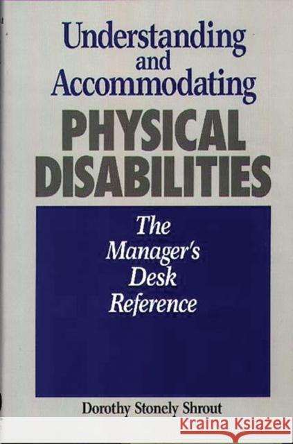 Understanding and Accommodating Physical Disabilities: The Manager's Desk Reference Shrout, Dorothy 9780899308142 Quorum Books - książka