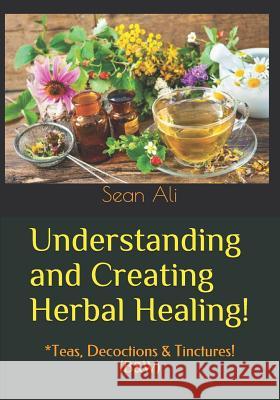 Understanding and Creating Herbal Healing!: *Teas, Decoctions & Tinctures! (B&W) Malik, Khalil 9781548106614 Createspace Independent Publishing Platform - książka
