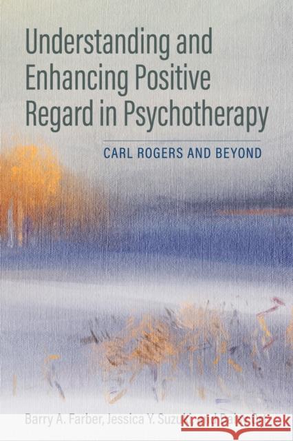 Understanding and Enhancing Positive Regard in Psychotherapy: Carl Rogers and Beyond Barry Farber Jessica Suzuki Daisy Ort 9781433836695 American Psychological Association (APA) - książka