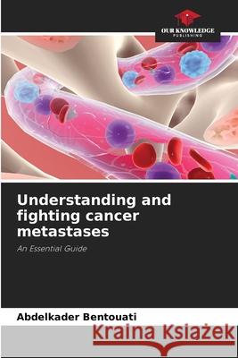 Understanding and fighting cancer metastases Bentouati, Abdelkader 9786208664855 Our Knowledge Publishing - książka