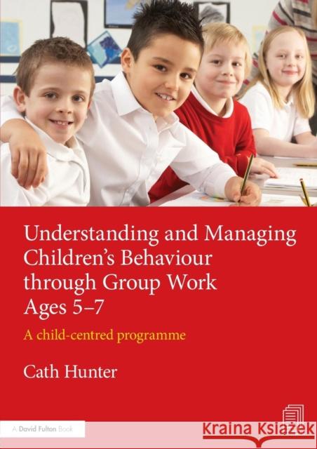 Understanding and Managing Children's Behaviour Through Group Work Ages 5-7: A Child-Centred Programme Cath Hunter 9781138792500 Routledge - książka