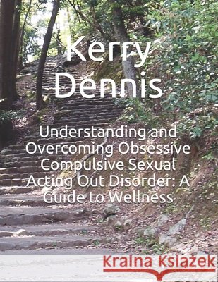 Understanding and Overcoming Obsessive Compulsive Sexual Acting Out Disorder: A Guide to Wellness Dennis, Kerry 9798745228483 Independently Published - książka