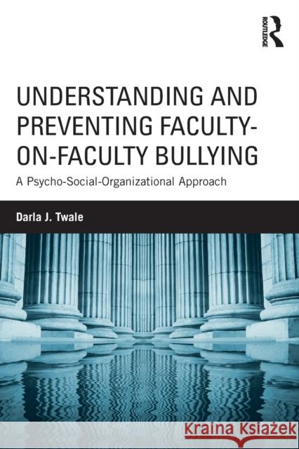 Understanding and Preventing Faculty-on-Faculty Bullying: A Psycho-Social-Organizational Approach Twale, Darla J. 9781138744066  - książka