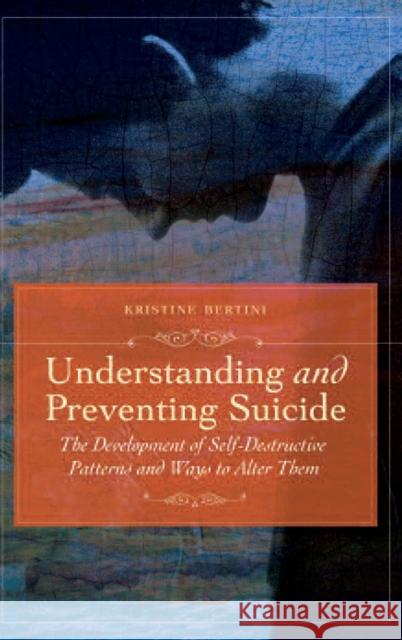 Understanding and Preventing Suicide: The Development of Self-Destructive Patterns and Ways to Alter Them Bertini, Kristine 9780313355301 Praeger Publishers - książka